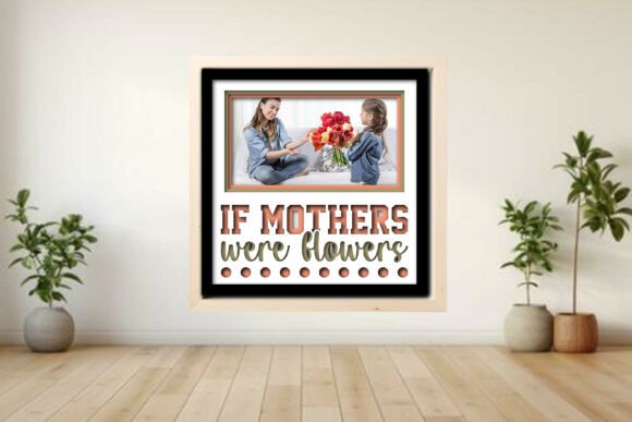 If Mothers Were Flowers Photo Frame Graphics and Crafts